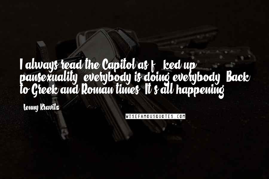Lenny Kravitz Quotes: I always read the Capitol as f - ked up pansexuality, everybody is doing everybody. Back to Greek and Roman times! It's all happening.