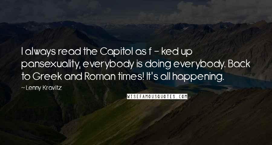 Lenny Kravitz Quotes: I always read the Capitol as f - ked up pansexuality, everybody is doing everybody. Back to Greek and Roman times! It's all happening.