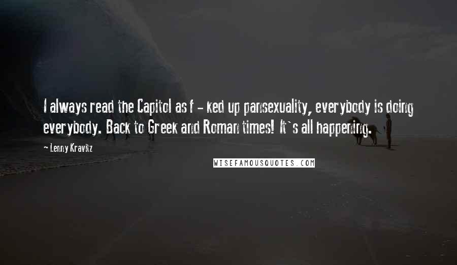 Lenny Kravitz Quotes: I always read the Capitol as f - ked up pansexuality, everybody is doing everybody. Back to Greek and Roman times! It's all happening.