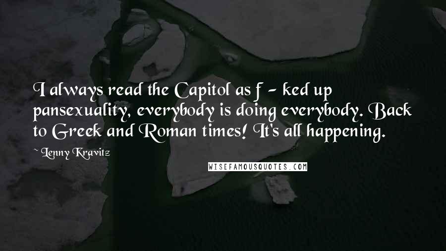 Lenny Kravitz Quotes: I always read the Capitol as f - ked up pansexuality, everybody is doing everybody. Back to Greek and Roman times! It's all happening.