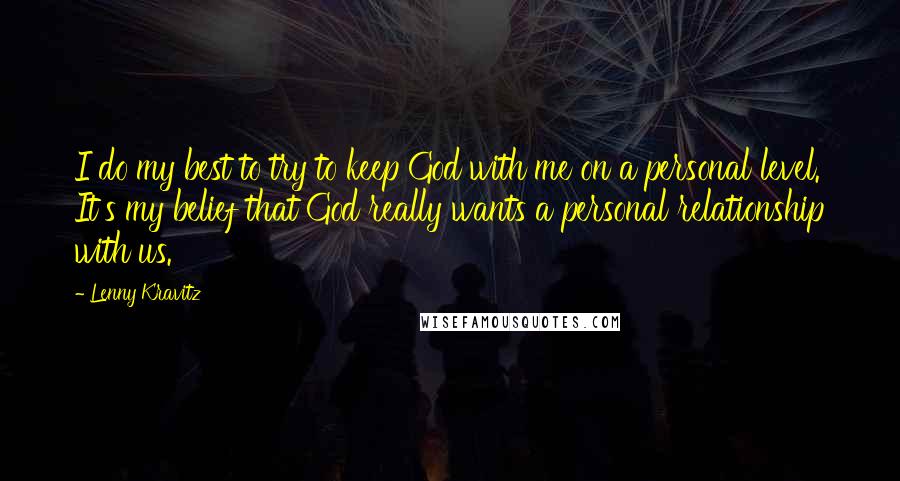 Lenny Kravitz Quotes: I do my best to try to keep God with me on a personal level. It's my belief that God really wants a personal relationship with us.