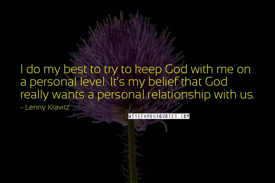 Lenny Kravitz Quotes: I do my best to try to keep God with me on a personal level. It's my belief that God really wants a personal relationship with us.