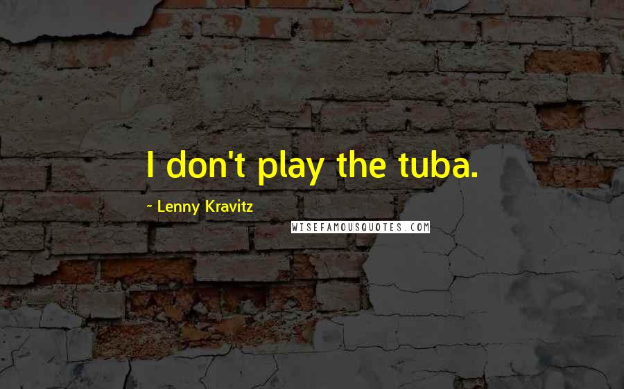 Lenny Kravitz Quotes: I don't play the tuba.