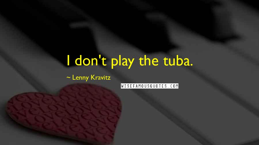 Lenny Kravitz Quotes: I don't play the tuba.