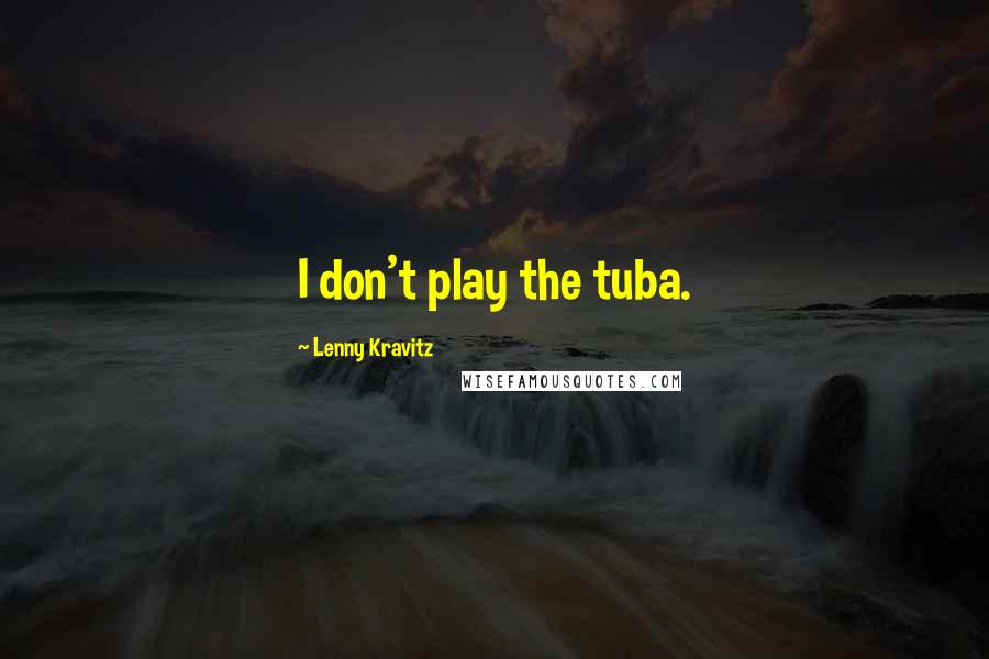 Lenny Kravitz Quotes: I don't play the tuba.