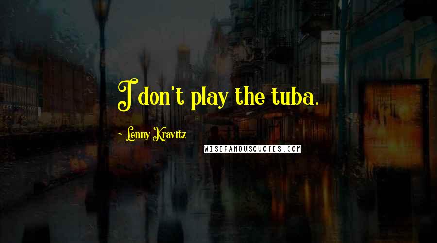 Lenny Kravitz Quotes: I don't play the tuba.