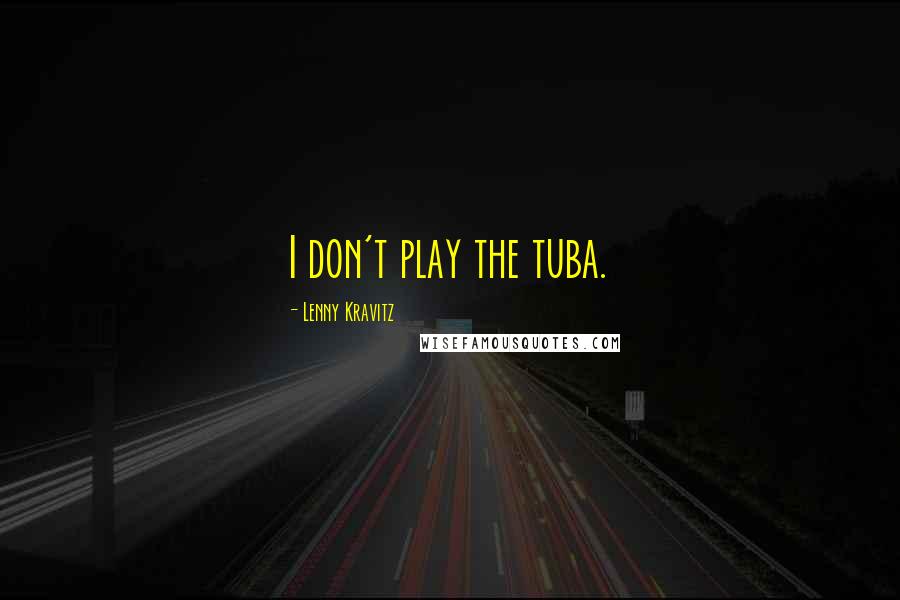 Lenny Kravitz Quotes: I don't play the tuba.