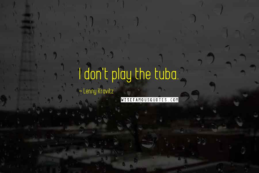 Lenny Kravitz Quotes: I don't play the tuba.