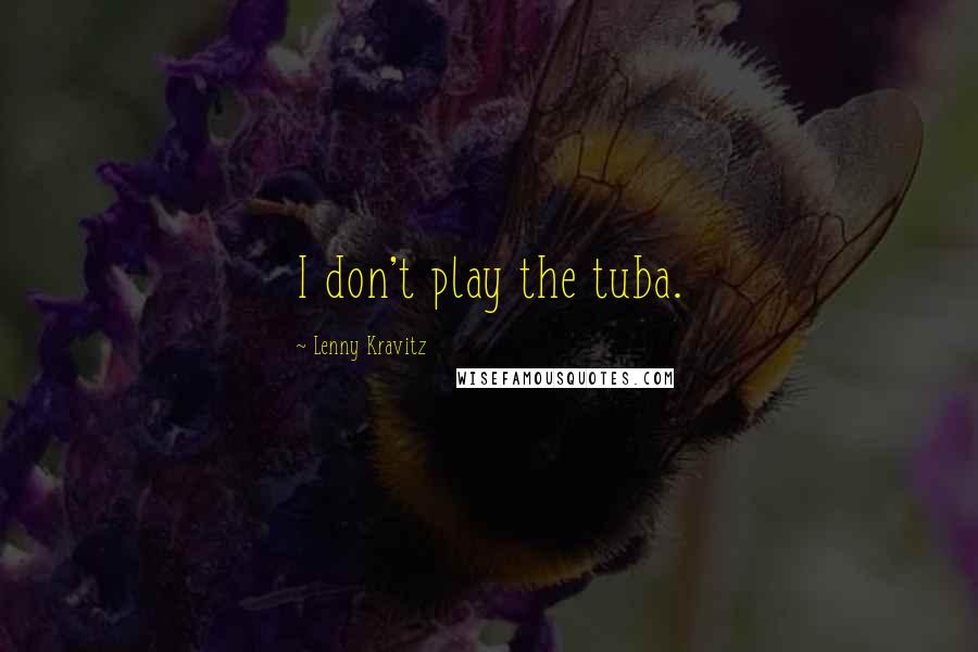 Lenny Kravitz Quotes: I don't play the tuba.