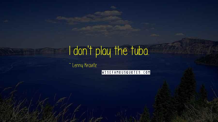 Lenny Kravitz Quotes: I don't play the tuba.