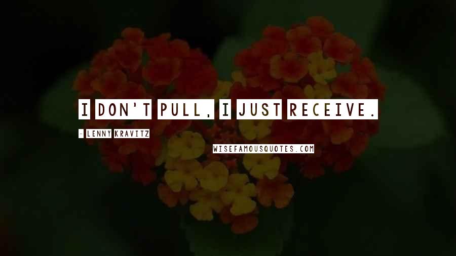 Lenny Kravitz Quotes: I don't pull, I just receive.