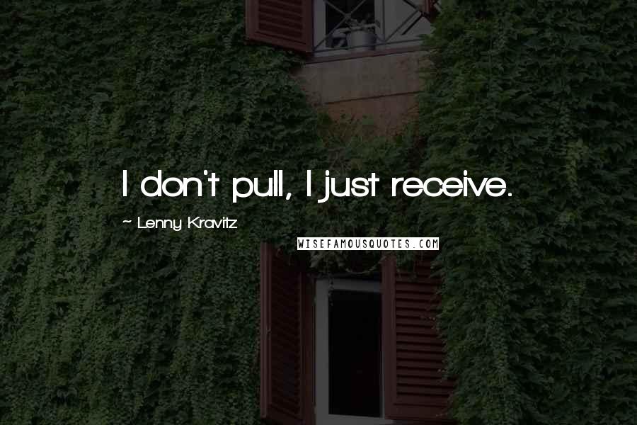 Lenny Kravitz Quotes: I don't pull, I just receive.