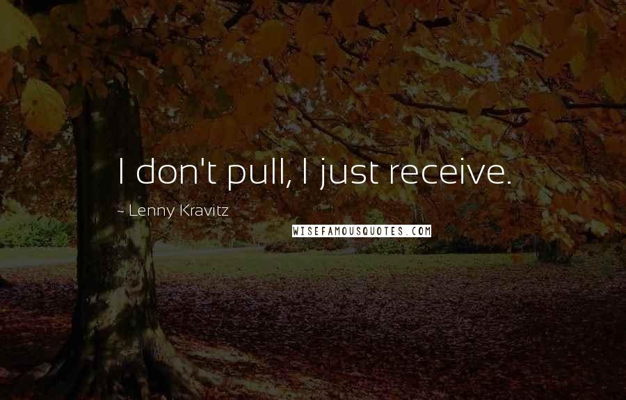 Lenny Kravitz Quotes: I don't pull, I just receive.