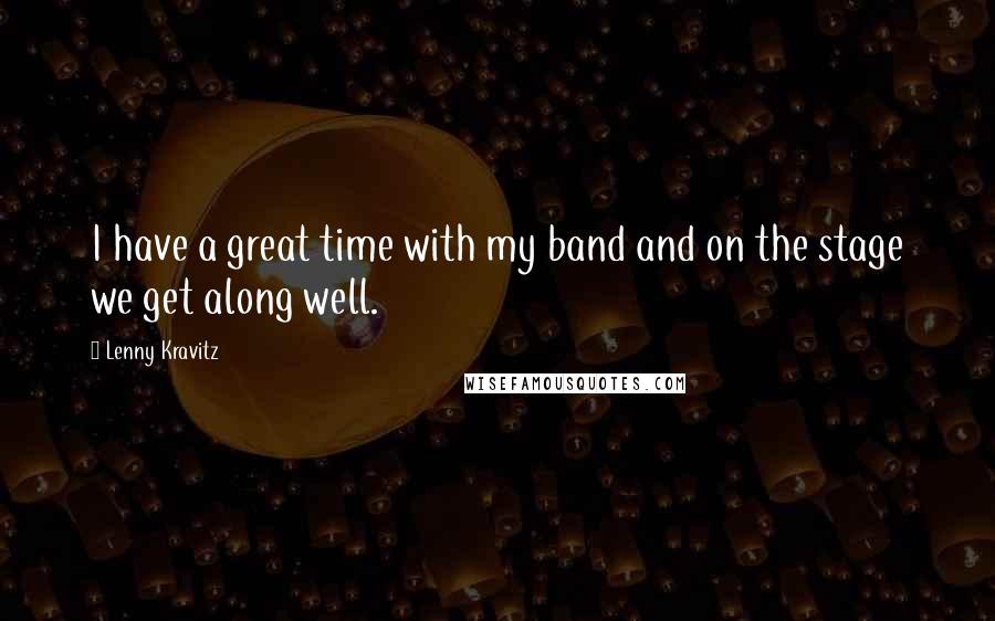 Lenny Kravitz Quotes: I have a great time with my band and on the stage we get along well.