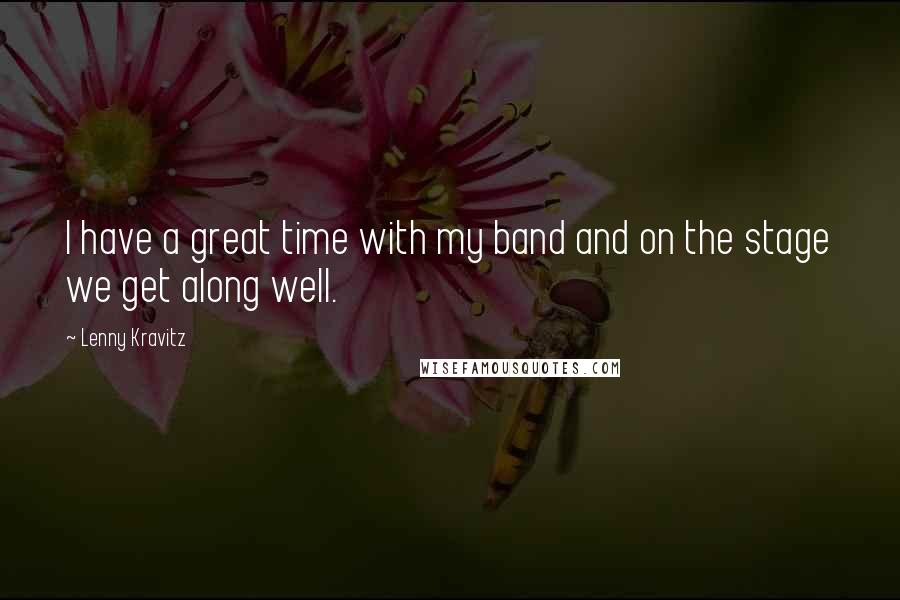 Lenny Kravitz Quotes: I have a great time with my band and on the stage we get along well.