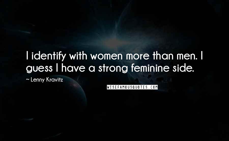 Lenny Kravitz Quotes: I identify with women more than men. I guess I have a strong feminine side.