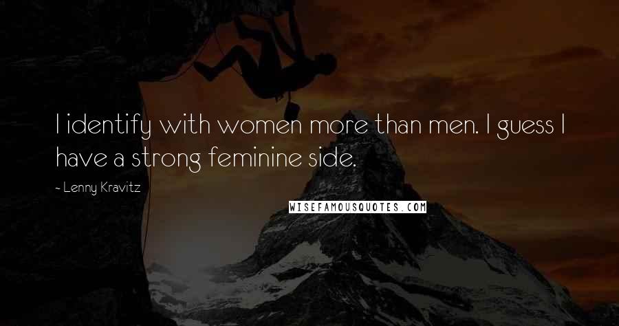 Lenny Kravitz Quotes: I identify with women more than men. I guess I have a strong feminine side.