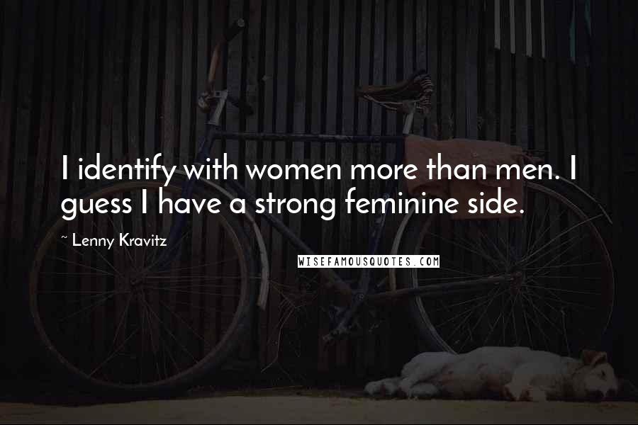 Lenny Kravitz Quotes: I identify with women more than men. I guess I have a strong feminine side.