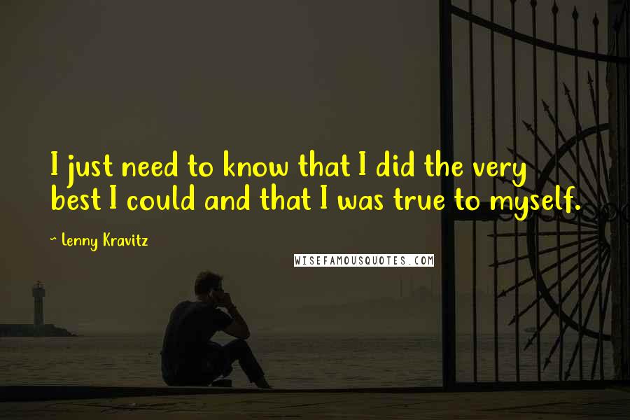 Lenny Kravitz Quotes: I just need to know that I did the very best I could and that I was true to myself.