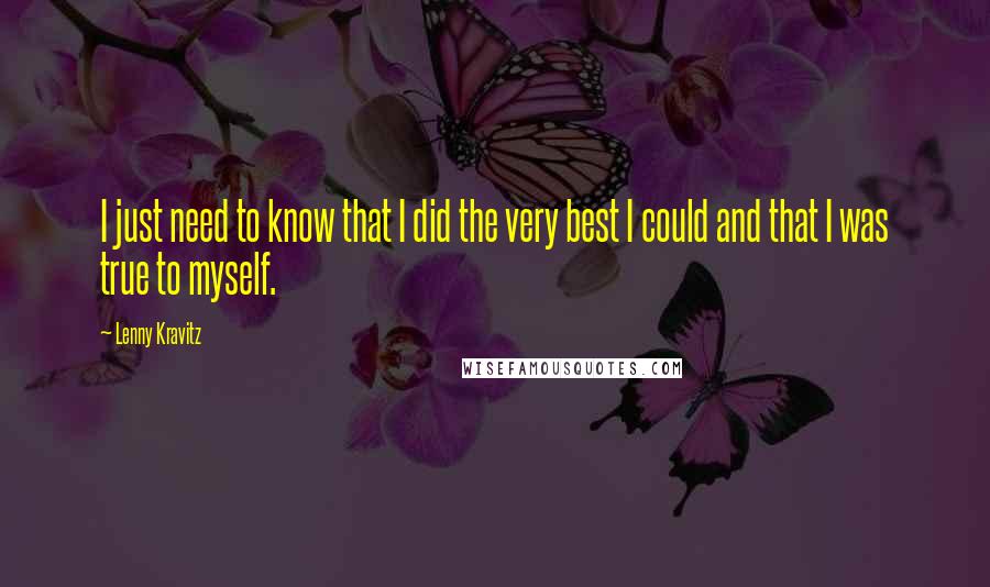Lenny Kravitz Quotes: I just need to know that I did the very best I could and that I was true to myself.