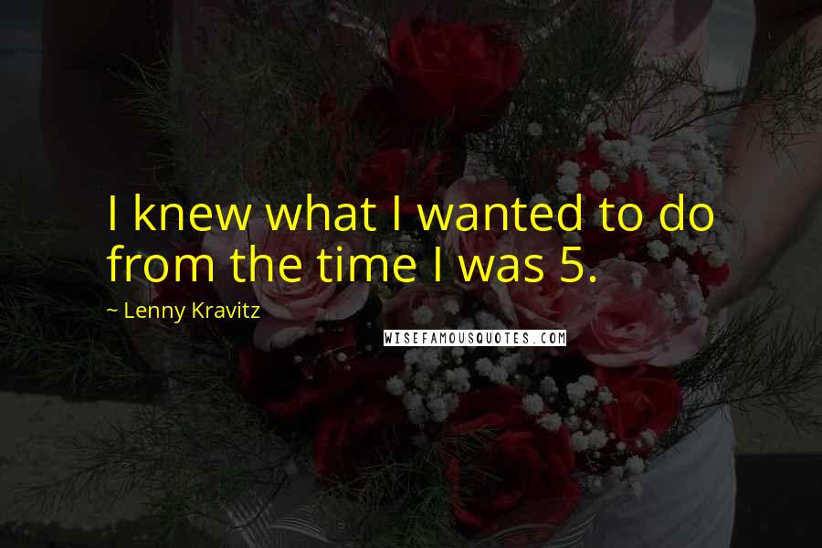 Lenny Kravitz Quotes: I knew what I wanted to do from the time I was 5.