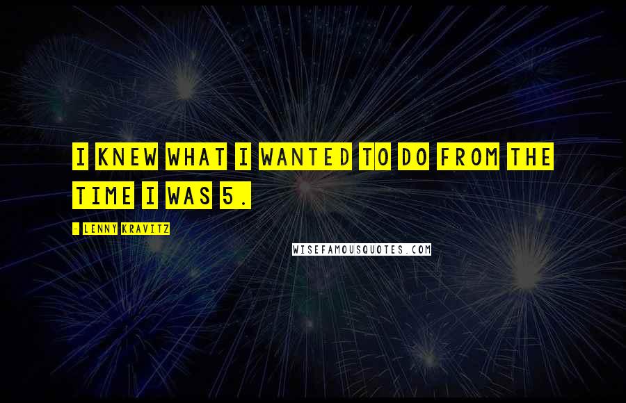 Lenny Kravitz Quotes: I knew what I wanted to do from the time I was 5.