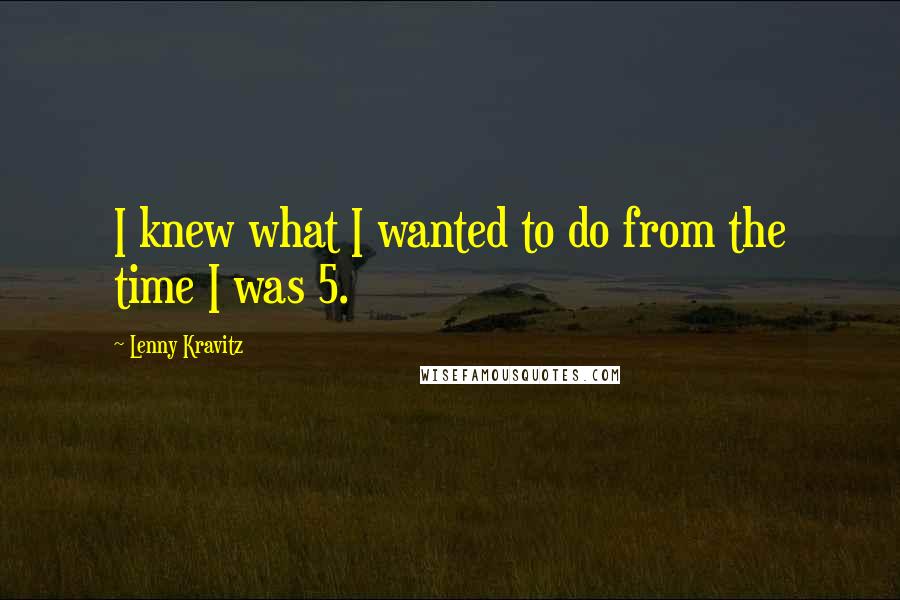 Lenny Kravitz Quotes: I knew what I wanted to do from the time I was 5.