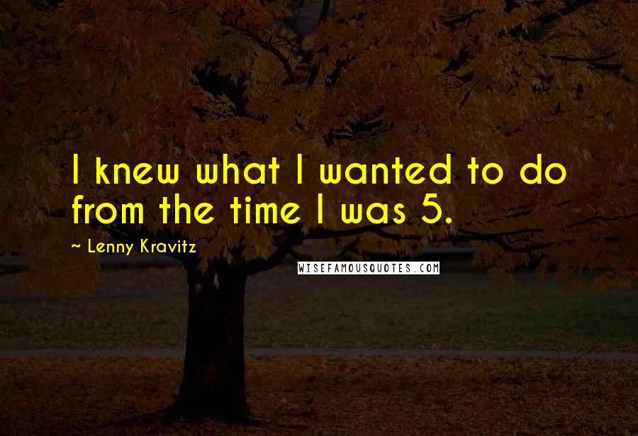 Lenny Kravitz Quotes: I knew what I wanted to do from the time I was 5.