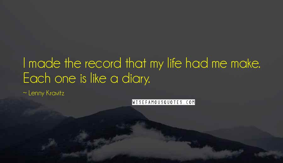 Lenny Kravitz Quotes: I made the record that my life had me make. Each one is like a diary.