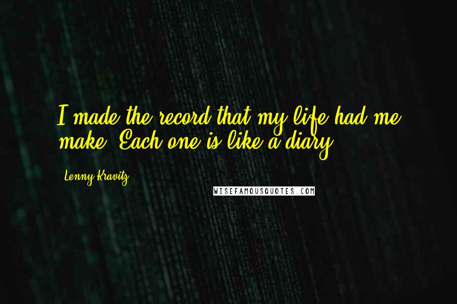 Lenny Kravitz Quotes: I made the record that my life had me make. Each one is like a diary.