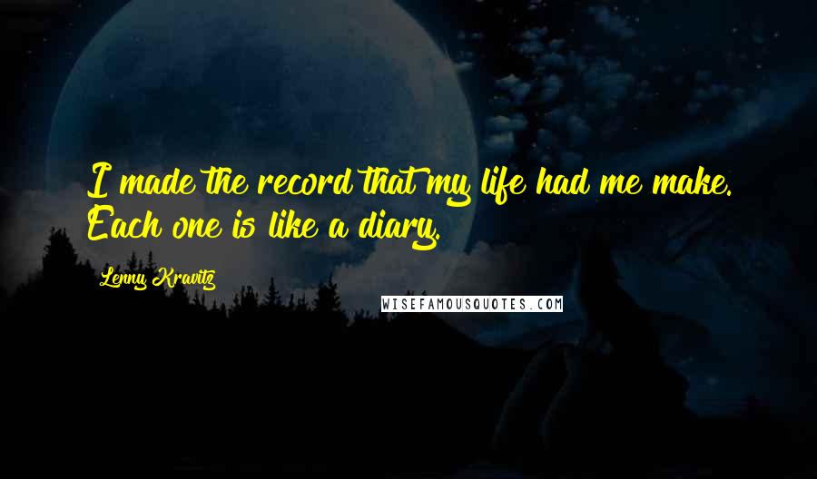 Lenny Kravitz Quotes: I made the record that my life had me make. Each one is like a diary.