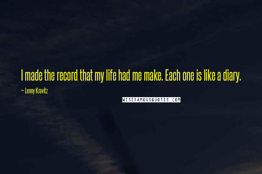 Lenny Kravitz Quotes: I made the record that my life had me make. Each one is like a diary.