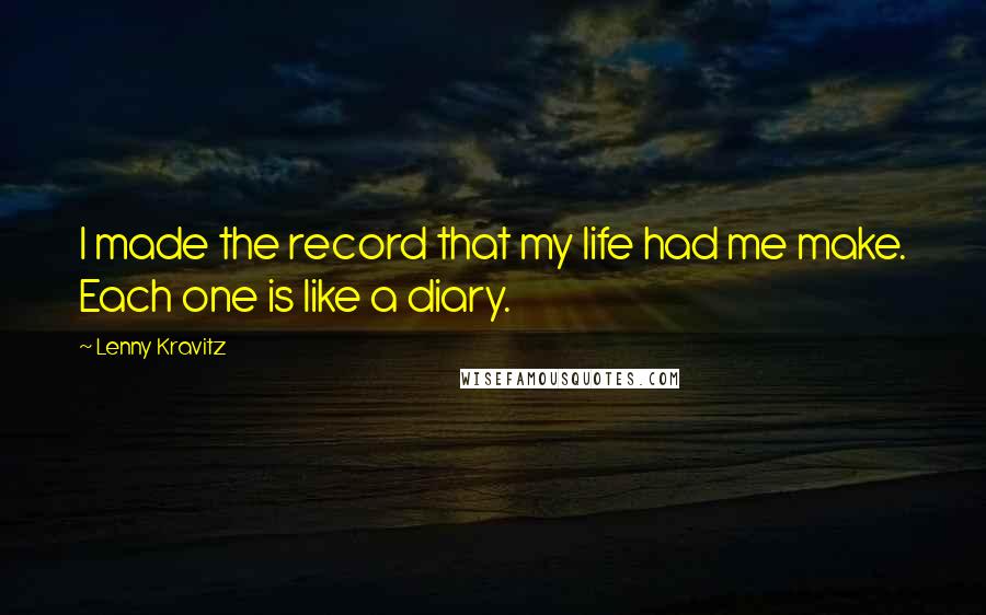 Lenny Kravitz Quotes: I made the record that my life had me make. Each one is like a diary.