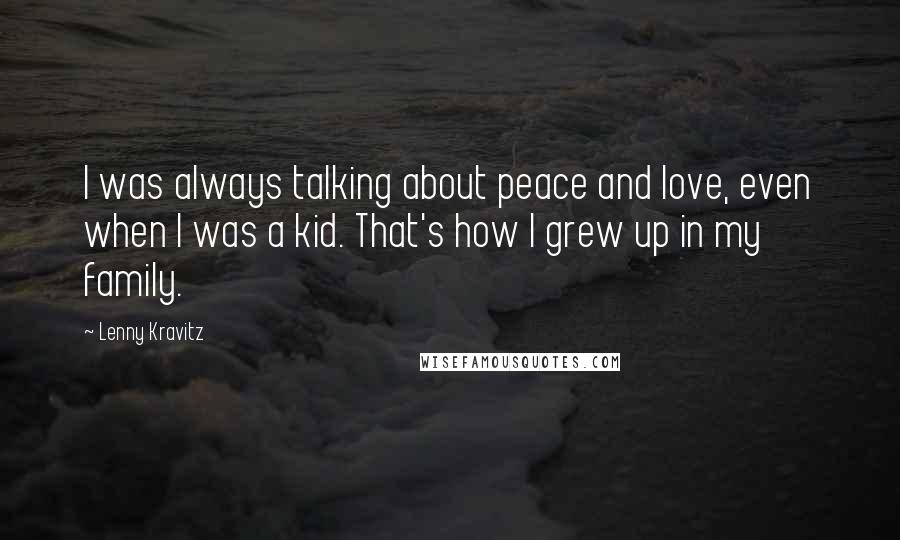 Lenny Kravitz Quotes: I was always talking about peace and love, even when I was a kid. That's how I grew up in my family.