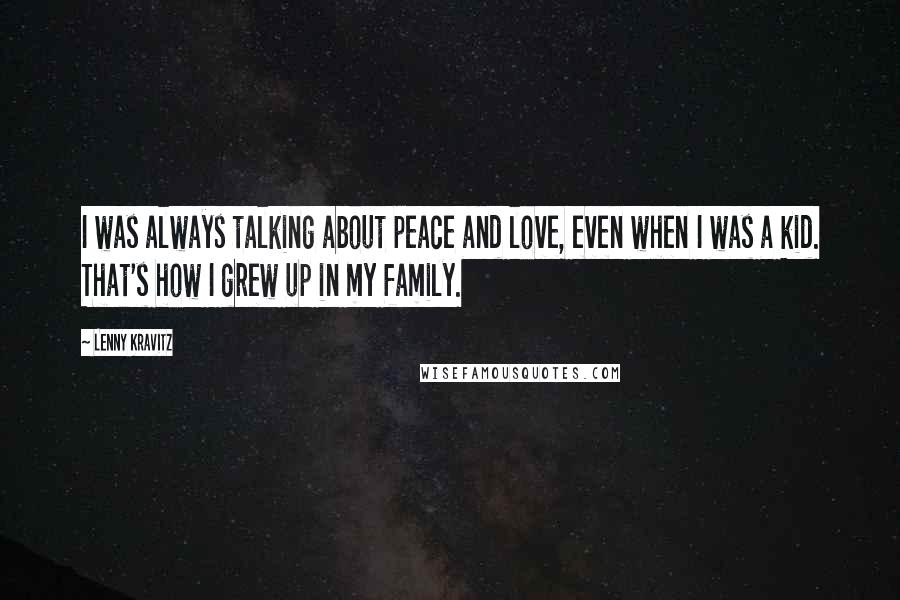 Lenny Kravitz Quotes: I was always talking about peace and love, even when I was a kid. That's how I grew up in my family.