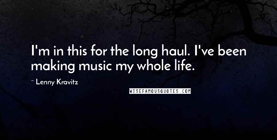 Lenny Kravitz Quotes: I'm in this for the long haul. I've been making music my whole life.