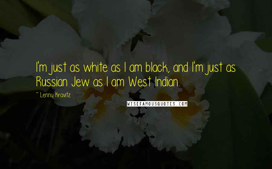 Lenny Kravitz Quotes: I'm just as white as I am black, and I'm just as Russian Jew as I am West Indian.