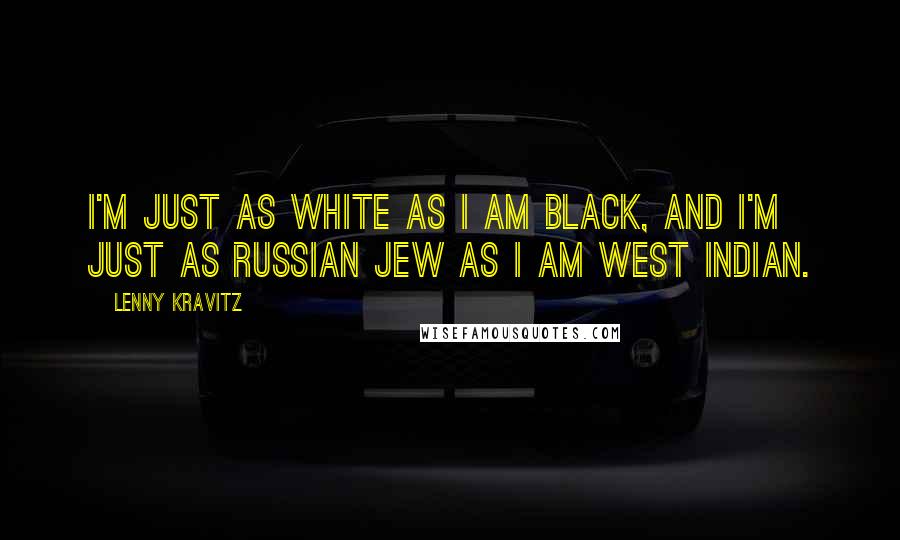 Lenny Kravitz Quotes: I'm just as white as I am black, and I'm just as Russian Jew as I am West Indian.