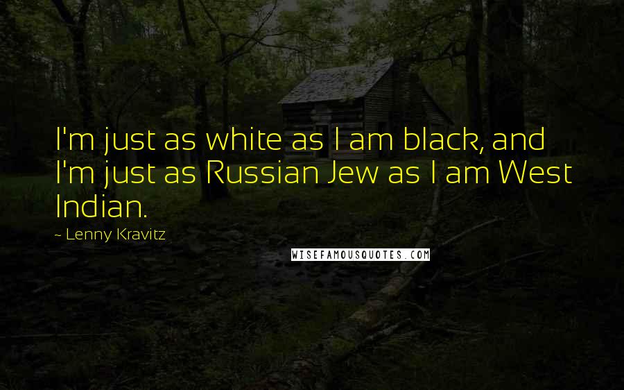 Lenny Kravitz Quotes: I'm just as white as I am black, and I'm just as Russian Jew as I am West Indian.