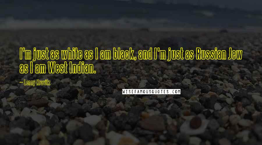 Lenny Kravitz Quotes: I'm just as white as I am black, and I'm just as Russian Jew as I am West Indian.