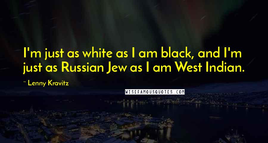 Lenny Kravitz Quotes: I'm just as white as I am black, and I'm just as Russian Jew as I am West Indian.