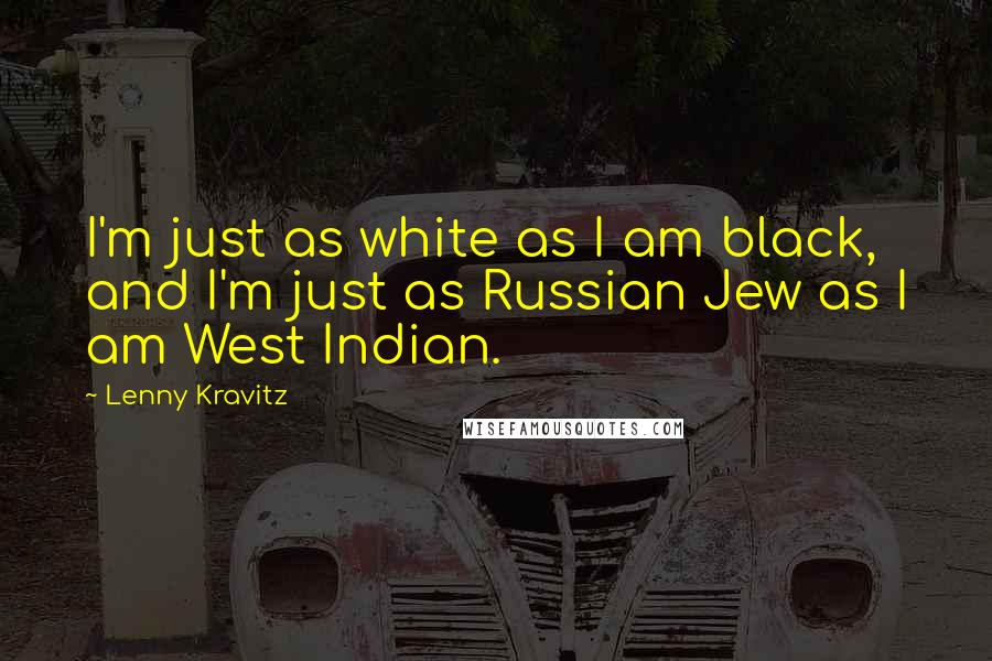 Lenny Kravitz Quotes: I'm just as white as I am black, and I'm just as Russian Jew as I am West Indian.