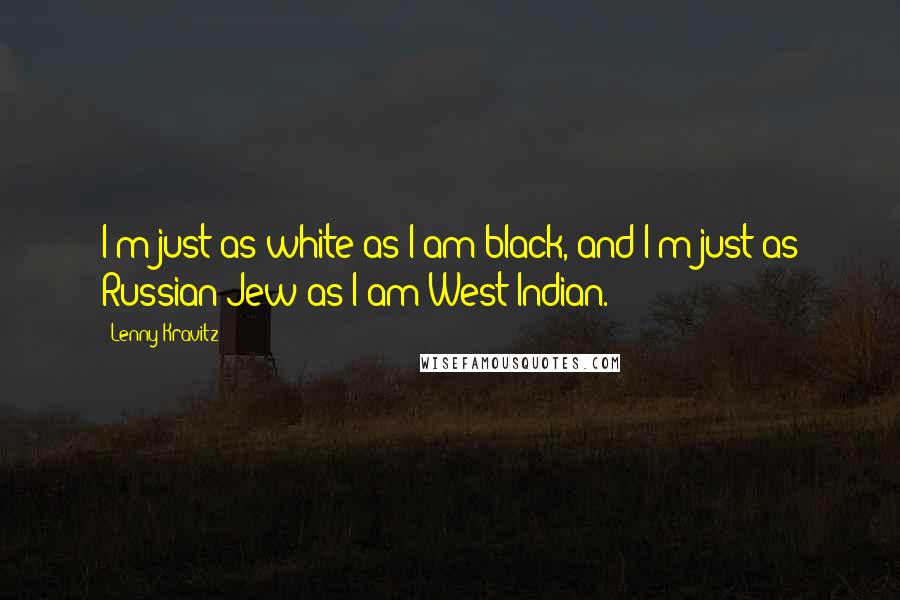Lenny Kravitz Quotes: I'm just as white as I am black, and I'm just as Russian Jew as I am West Indian.