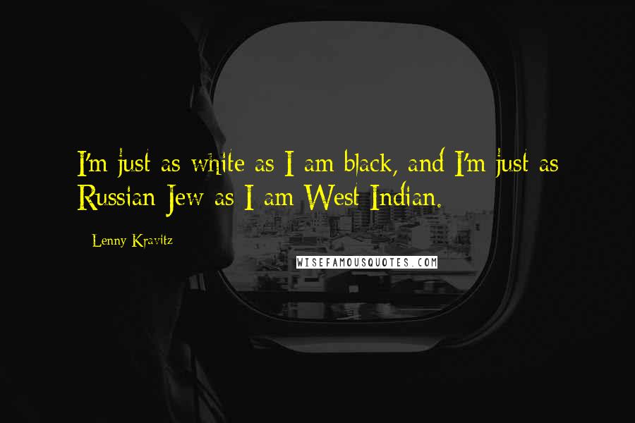 Lenny Kravitz Quotes: I'm just as white as I am black, and I'm just as Russian Jew as I am West Indian.