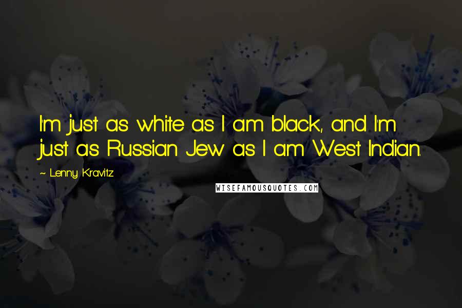 Lenny Kravitz Quotes: I'm just as white as I am black, and I'm just as Russian Jew as I am West Indian.