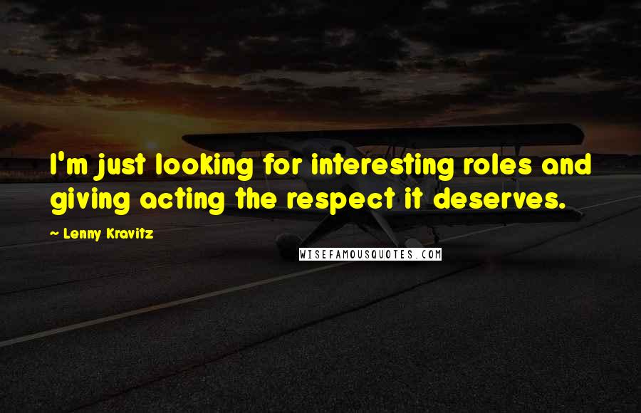 Lenny Kravitz Quotes: I'm just looking for interesting roles and giving acting the respect it deserves.