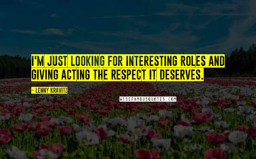 Lenny Kravitz Quotes: I'm just looking for interesting roles and giving acting the respect it deserves.