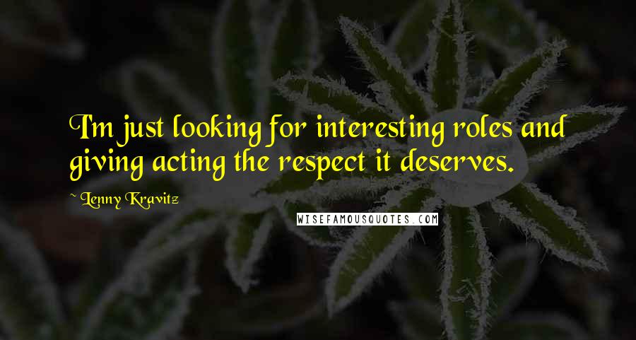 Lenny Kravitz Quotes: I'm just looking for interesting roles and giving acting the respect it deserves.