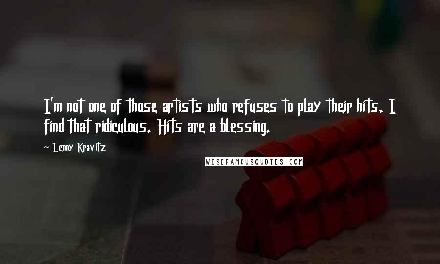Lenny Kravitz Quotes: I'm not one of those artists who refuses to play their hits. I find that ridiculous. Hits are a blessing.