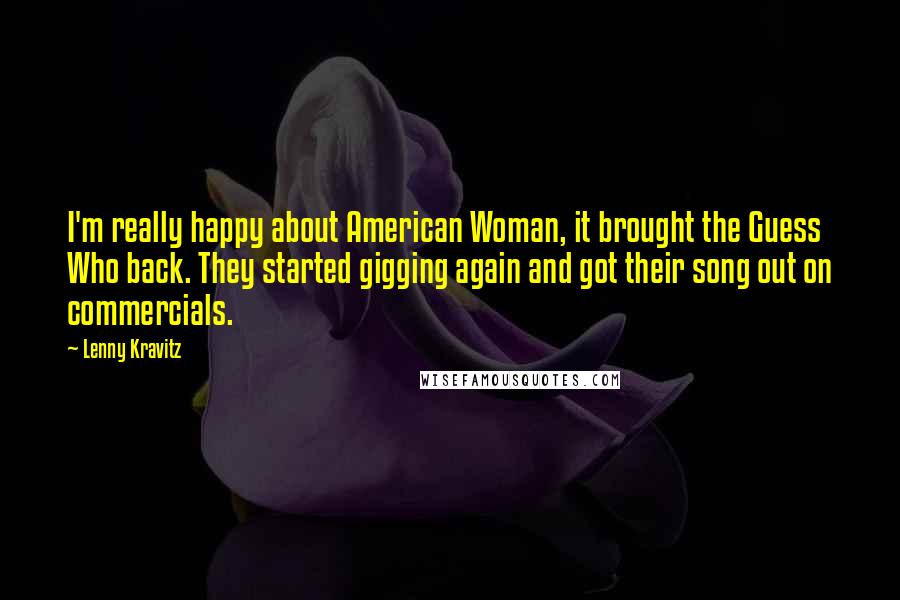 Lenny Kravitz Quotes: I'm really happy about American Woman, it brought the Guess Who back. They started gigging again and got their song out on commercials.